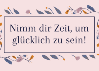 Glück Nimm dir Zeit, um glücklich zu sein - Mein Motto 2021