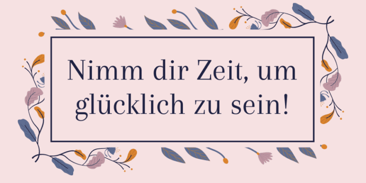 Glück Nimm dir Zeit, um glücklich zu sein - Mein Motto 2021
